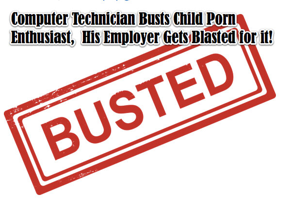 Computer Technician Busts Child Porn Enthusiast, and His Employer Gets Blasted for it!