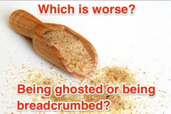 which is worse being breadcrumbed or ghosted